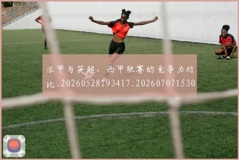法甲与英超、西甲联赛的竞争力对比_20260528193417_20260707153040_20260801171316