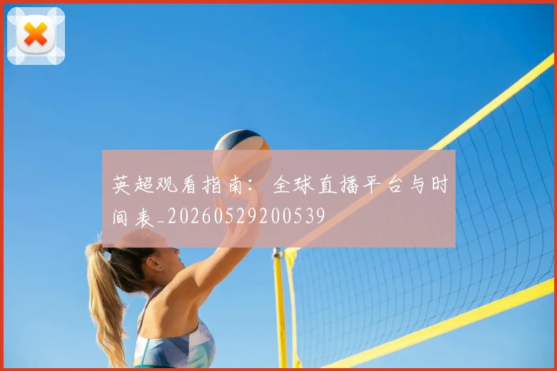 英超观看指南：全球直播平台与时间表_20260529200539