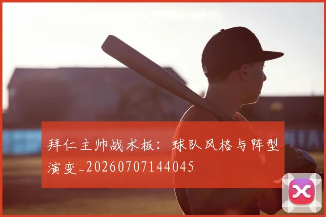 拜仁主帅战术板:球队风格与阵型演变_20260707144045