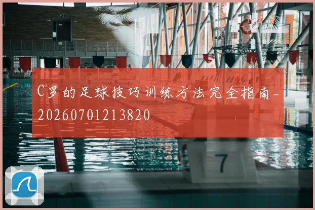 C罗的足球技巧训练方法完全指南_20260701213820
