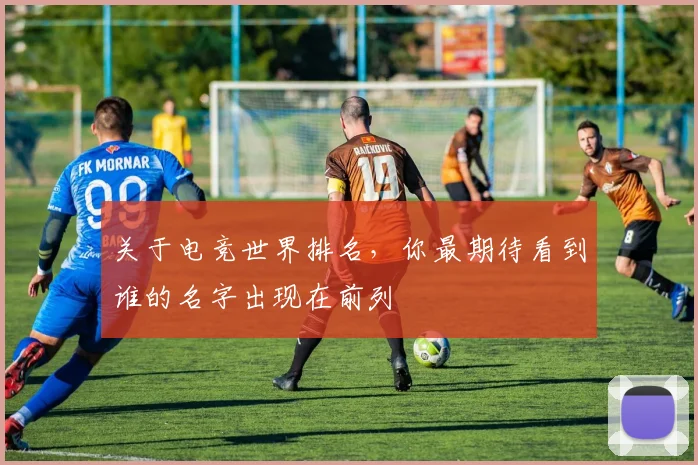 关于电竞世界排名，你最期待看到谁的名字出现在前列