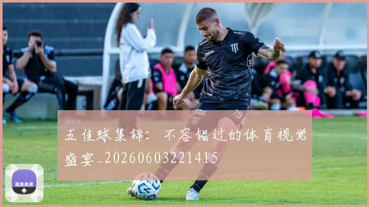 五佳球集锦：不容错过的体育视觉盛宴_20260603221415