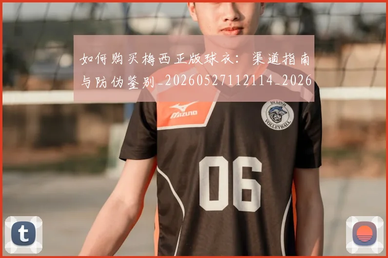 如何购买梅西正版球衣：渠道指南与防伪鉴别_20260527112114_20260703231034_20260723171228