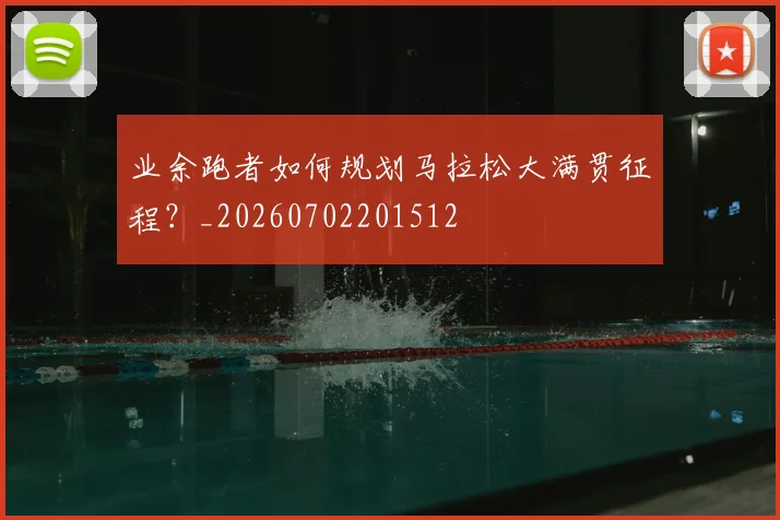业余跑者如何规划马拉松大满贯征程？_20260702201512