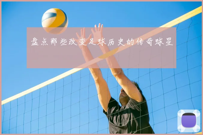 盘点那些改变足球历史的传奇球星