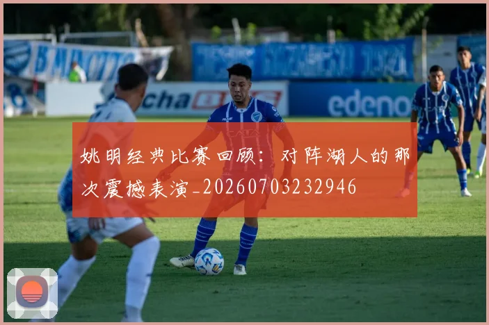 姚明经典比赛回顾：对阵湖人的那次震撼表演_20260703232946