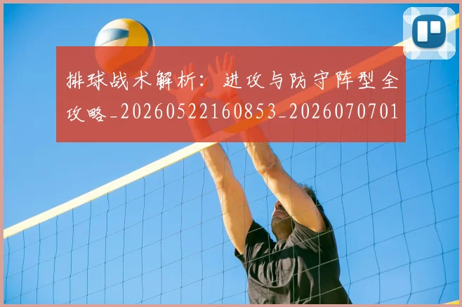 排球战术解析：进攻与防守阵型全攻略_20260522160853_20260707015144