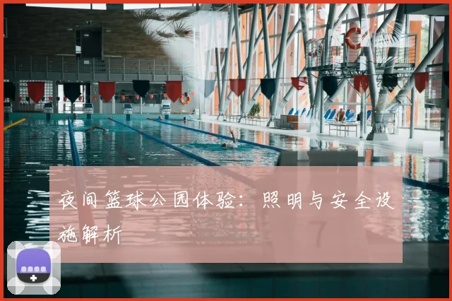 夜间篮球公园体验:照明与安全设施解析