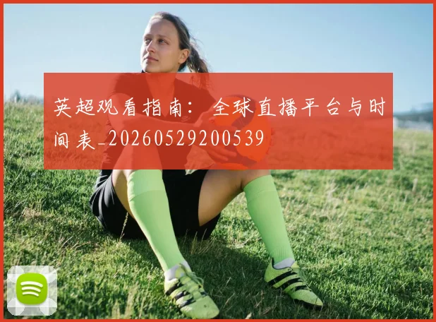 英超观看指南:全球直播平台与时间表_20260529200539