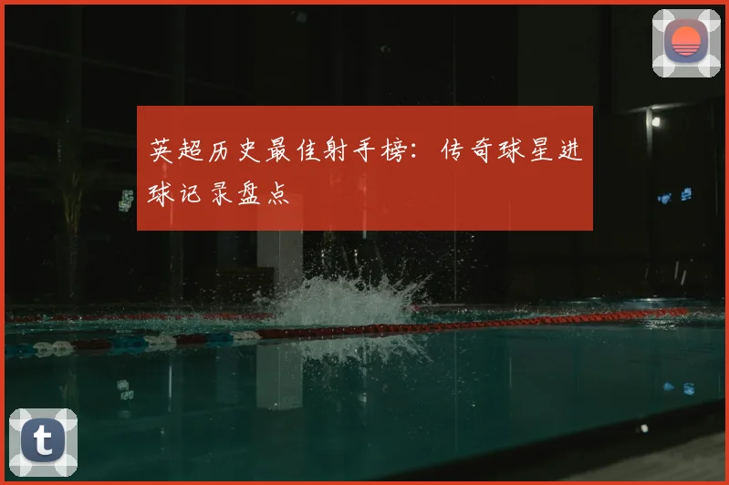 英超历史最佳射手榜：传奇球星进球记录盘点