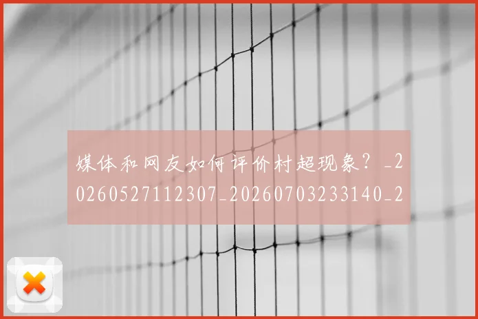 媒体和网友如何评价村超现象？_20260527112307_20260703233140_20260720192607