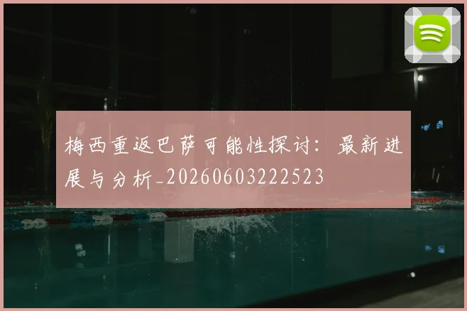 梅西重返巴萨可能性探讨:最新进展与分析_20260603222523