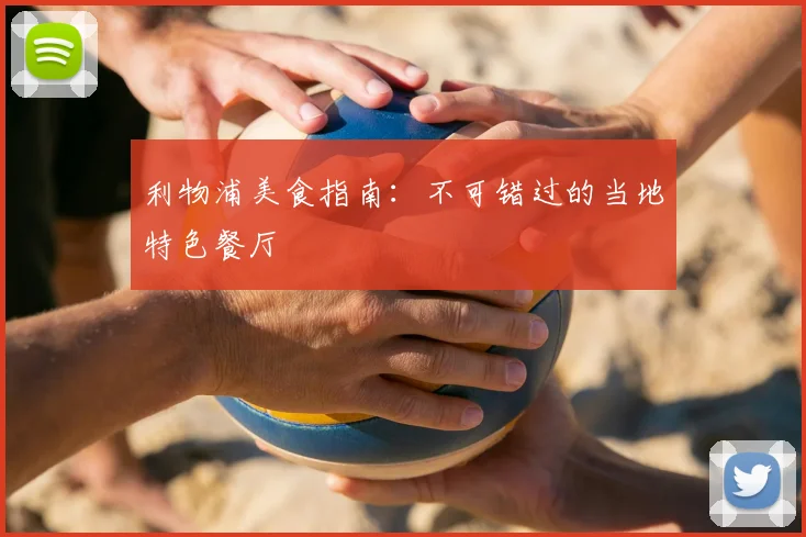 利物浦美食指南:不可错过的当地特色餐厅