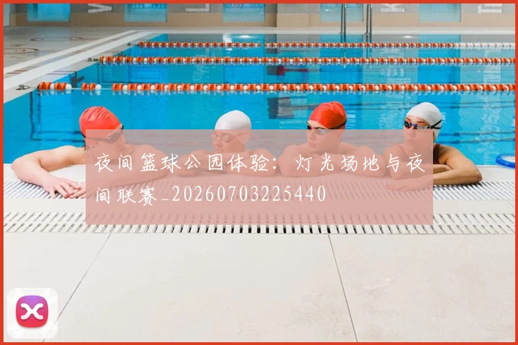 夜间篮球公园体验:灯光场地与夜间联赛_20260703225440