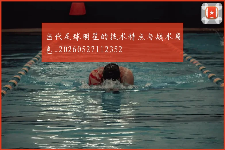 当代足球明星的技术特点与战术角色_20260527112352