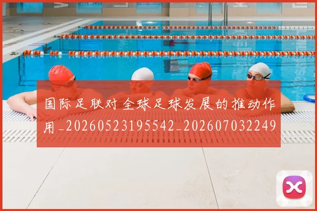 国际足联对全球足球发展的推动作用_20260523195542_20260703224917