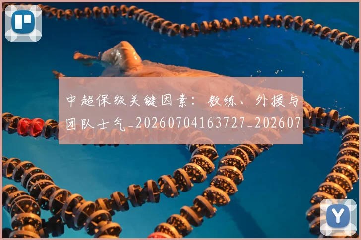 中超保级关键因素：教练、外援与团队士气_20260704163727_20260717235009