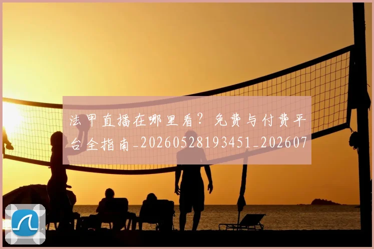 法甲直播在哪里看？免费与付费平台全指南_20260528193451_20260707153640