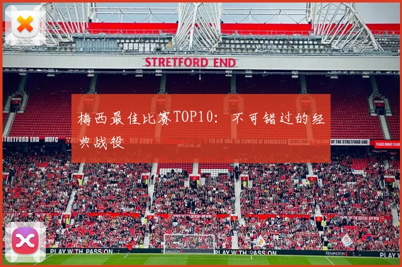 梅西最佳比赛TOP10：不可错过的经典战役
