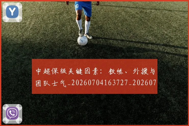 中超保级关键因素:教练、外援与团队士气_20260704163727_20260717235009
