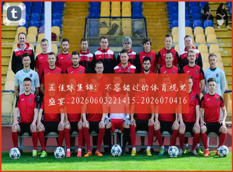 五佳球集锦：不容错过的体育视觉盛宴_20260603221415_20260704164436_20260716193106