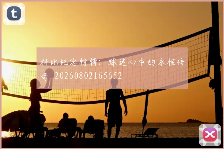 科比纪念特辑:球迷心中的永恒传奇_20260802165652
