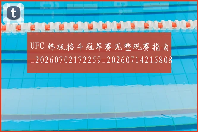 UFC 终极格斗冠军赛完整观赛指南_20260702172259_20260714215808
