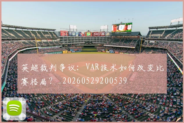 英超裁判争议:VAR技术如何改变比赛格局?_20260529200539