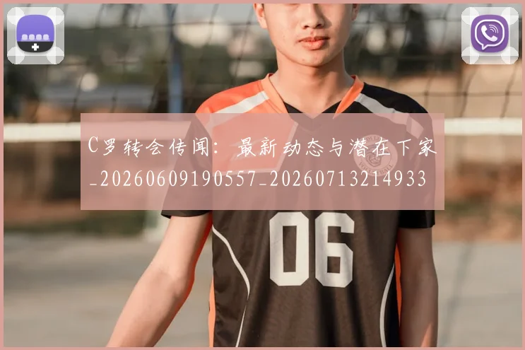 C罗转会传闻：最新动态与潜在下家_20260609190557_20260713214933