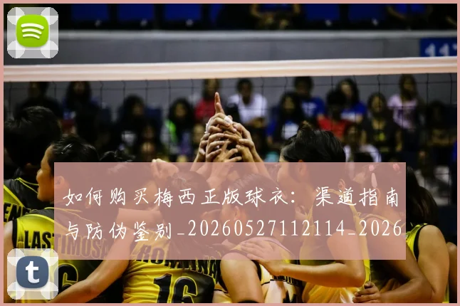 如何购买梅西正版球衣:渠道指南与防伪鉴别_20260527112114_20260703231034_20260723171228