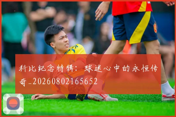 科比纪念特辑：球迷心中的永恒传奇_20260802165652