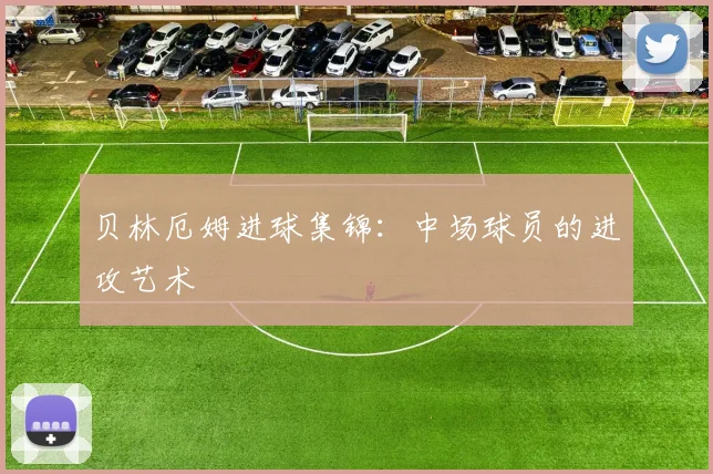 贝林厄姆进球集锦：中场球员的进攻艺术