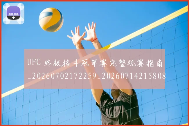 UFC 终极格斗冠军赛完整观赛指南_20260702172259_20260714215808
