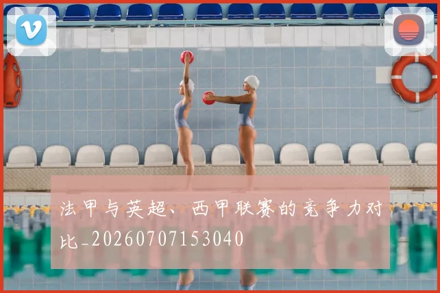 法甲与英超、西甲联赛的竞争力对比_20260707153040