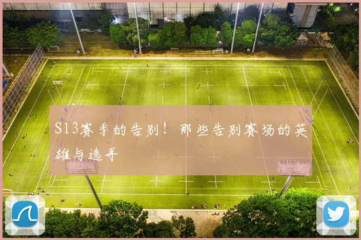 S13赛季的告别！那些告别赛场的英雄与选手